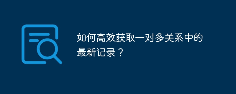 如何高效获取一对多关系中的最新记录?