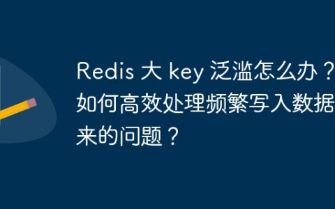 Redis 大 key 泛滥怎么办？如何高效处理频繁写入数据带来的问题？