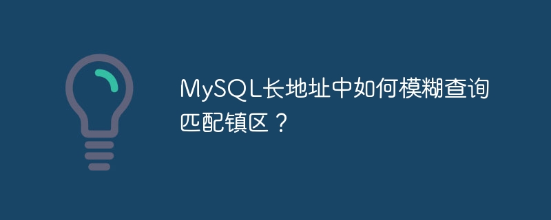 mysql长地址中如何模糊查询匹配镇区?