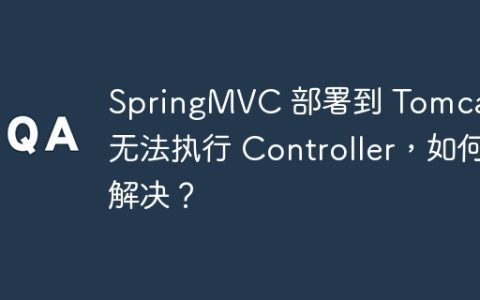 SpringMVC 部署到 Tomcat 无法执行 Controller，如何解决？