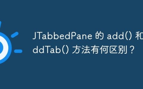 JTabbedPane 的 add() 和 addTab() 方法有何区别？