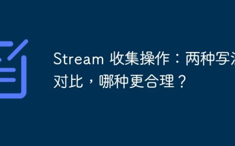 Stream 收集操作：两种写法对比，哪种更合理？