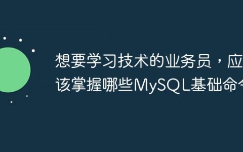 想要学习技术的业务员，应该掌握哪些MySQL基础命令？