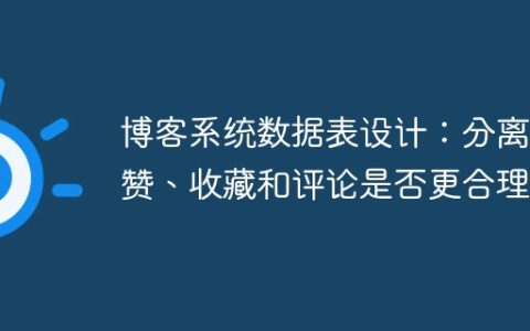 博客系统数据表设计：分离点赞、收藏和评论是否更合理？