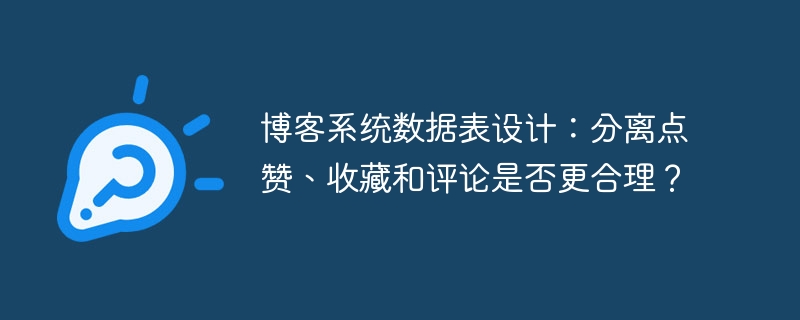 博客系统数据表设计:分离点赞、收藏和评论是否更合理?