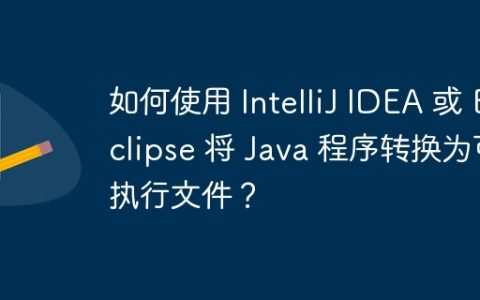 如何使用 IntelliJ IDEA 或 Eclipse 将 Java 程序转换为可执行文件？