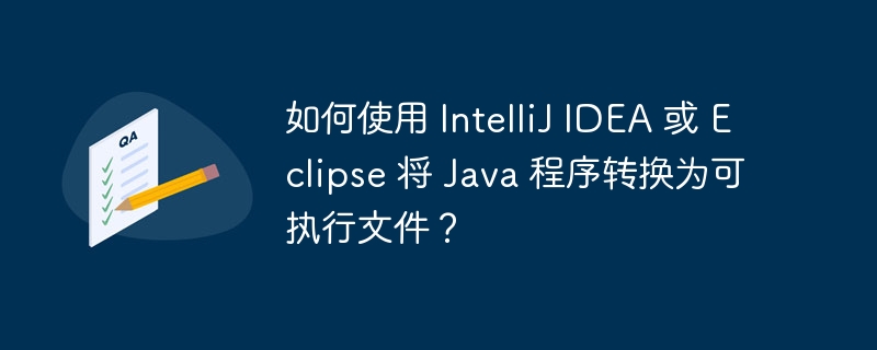如何使用 intellij idea 或 eclipse 将 java 程序转换为可执行文件?