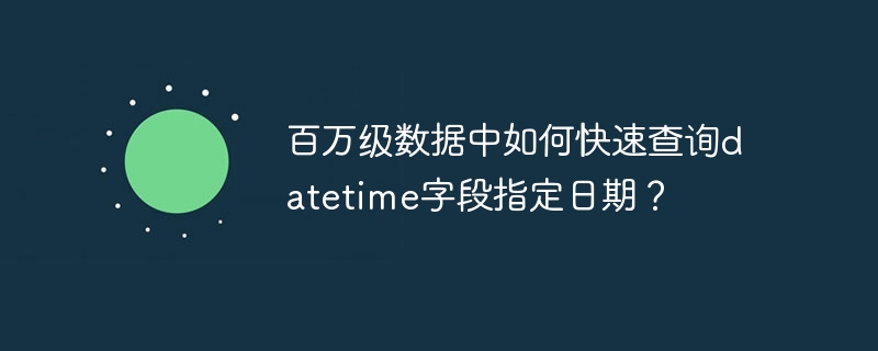 百万级数据中如何快速查询datetime字段指定日期？