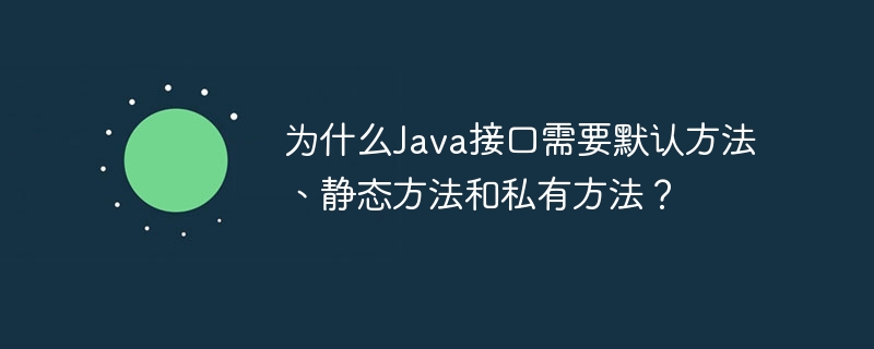 为什么java接口需要默认方法、静态方法和私有方法?