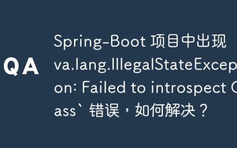 Spring-Boot 项目中出现  `java.lang.IllegalStateException: Failed to introspect Class` 错误，如何解决？