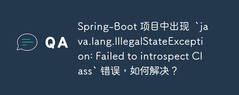 spring-boot 项目中出现 `java.lang.illegalstateexception: failed to introspect class` 错误,如何解决?