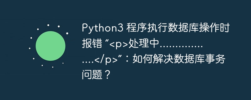 Python3 程序执行数据库操作时报错 “处理中..................”：如何解决数据库事务问题？
