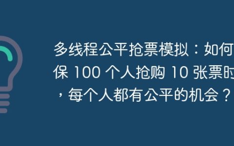 多线程公平抢票模拟：如何确保 100 个人抢购 10 张票时，每个人都有公平的机会？