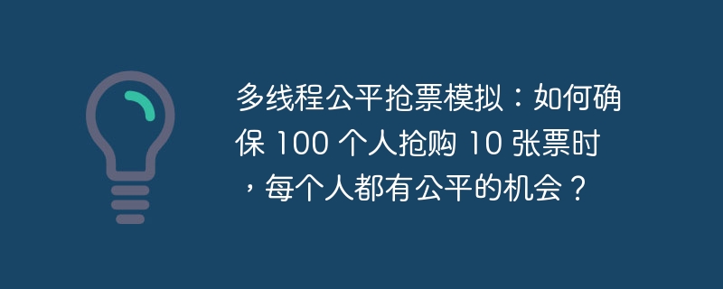 多线程公平抢票模拟:如何确保 100 个人抢购 10 张票时,每个人都有公平的机会?