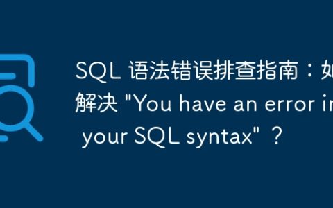 SQL 语法错误排查指南：如何解决 “You have an error in your SQL syntax” ？
