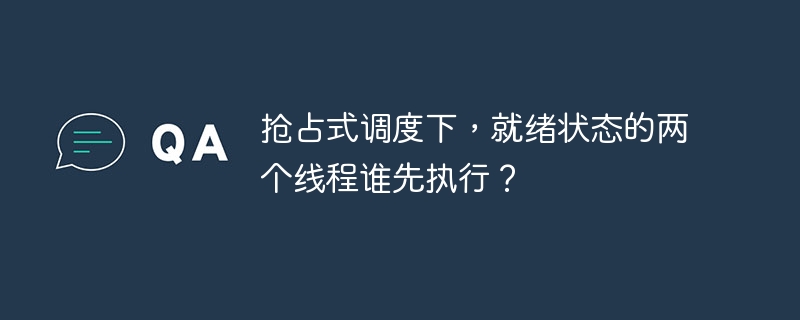 抢占式调度下,就绪状态的两个线程谁先执行?
