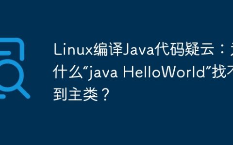 Linux编译Java代码疑云：为什么“java HelloWorld”找不到主类？
