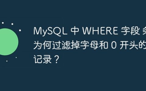 MySQL 中 WHERE 字段 条件为何过滤掉字母和 0 开头的记录？