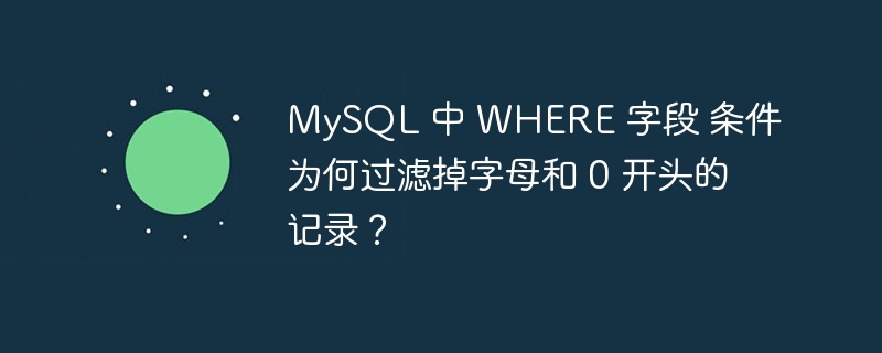 mysql 中 where 字段 条件为何过滤掉字母和 0 开头的记录?