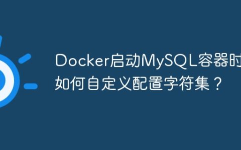 Docker启动MySQL容器时，如何自定义配置字符集？