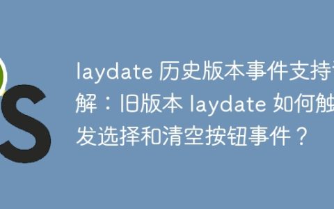 laydate 历史版本事件支持详解：旧版本 laydate 如何触发选择和清空按钮事件？