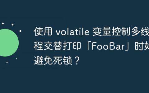 使用 volatile 变量控制多线程交替打印「FooBar」时如何避免死锁？