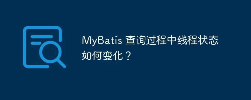 mybatis 查询过程中线程状态如何变化?