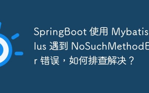 SpringBoot 使用 Mybatis-Plus 遇到 NoSuchMethodError 错误，如何排查解决？