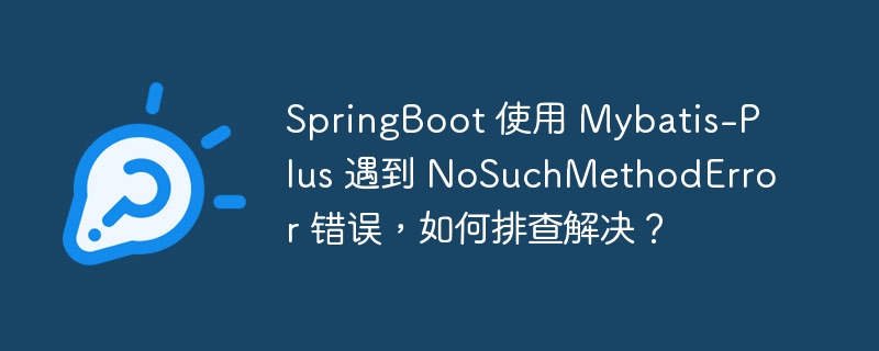 springboot 使用 mybatis-plus 遇到 nosuchmethoderror 错误,如何排查解决?