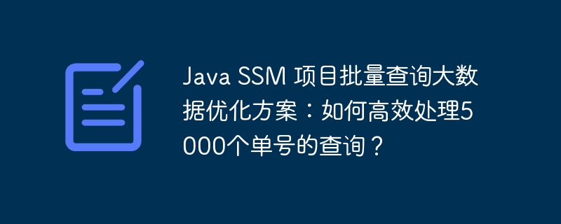 java ssm 项目批量查询大数据优化方案:如何高效处理5000个单号的查询?