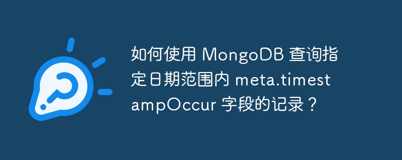 如何使用 mongodb 查询指定日期范围内 meta.timestampoccur 字段的记录?