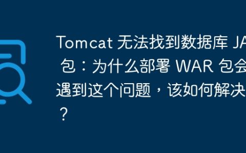 Tomcat 无法找到数据库 JAR 包：为什么部署 WAR 包会遇到这个问题，该如何解决？