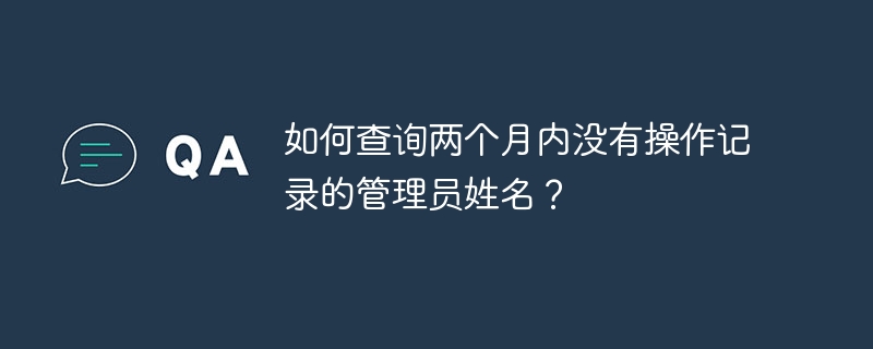如何查询两个月内没有操作记录的管理员姓名?