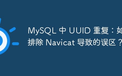 MySQL 中 UUID 重复：如何排除 Navicat 导致的误区？