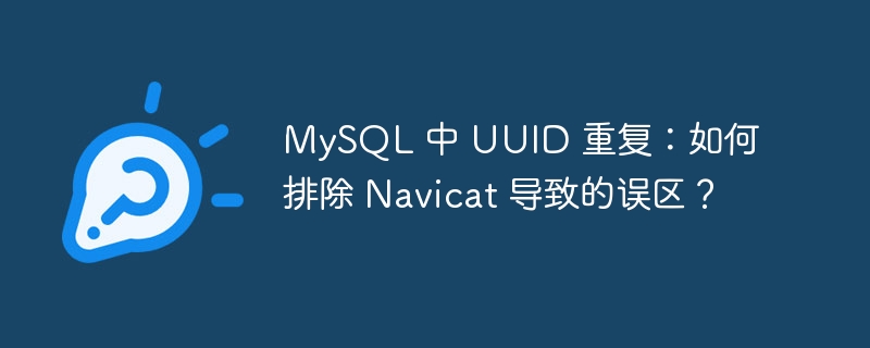 mysql 中 uuid 重复:如何排除 navicat 导致的误区?