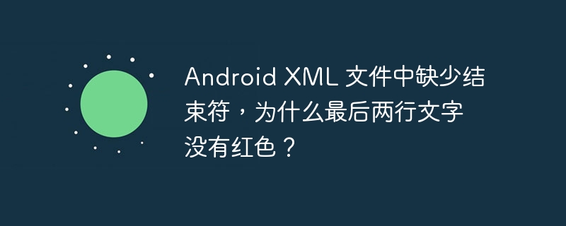 Android XML 文件中缺少结束符,为什么最后两行文字没有红色?