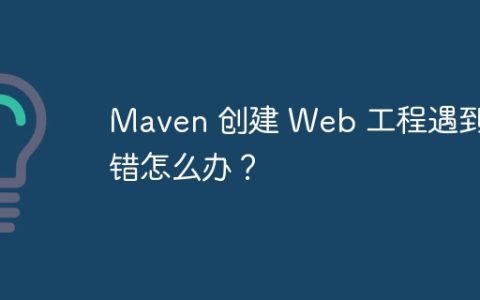 Maven 创建 Web 工程遇到报错怎么办？