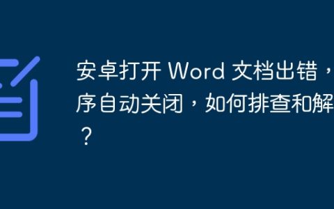 安卓打开 Word 文档出错，程序自动关闭，如何排查和解决？
