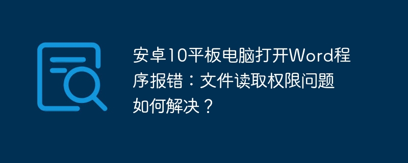 安卓10平板电脑打开word程序报错:文件读取权限问题如何解决?