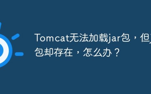 Tomcat无法加载jar包，但jar包却存在，怎么办？