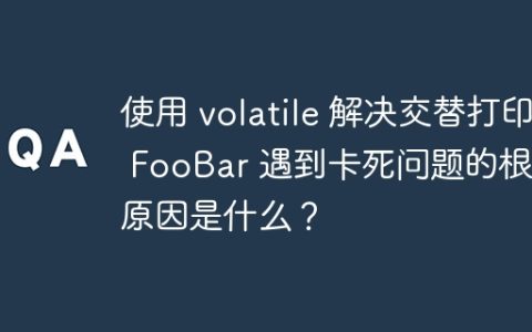 使用 volatile 解决交替打印 FooBar 遇到卡死问题的根本原因是什么？