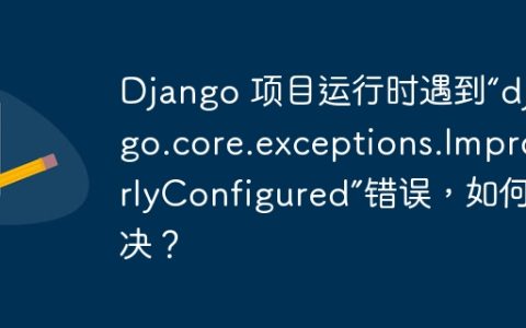 Django 项目运行时遇到“django.core.exceptions.ImproperlyConfigured”错误，如何解决？