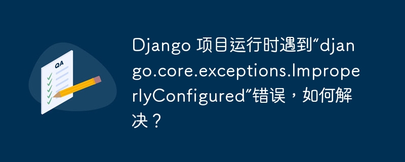 django 项目运行时遇到“django.core.exceptions.improperlyconfigured”错误,如何解决?