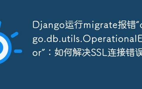 Django运行migrate报错“django.db.utils.OperationalError”：如何解决SSL连接错误？
