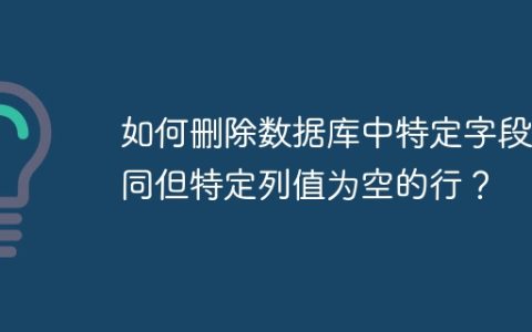 如何删除数据库中特定字段相同但特定列值为空的行？