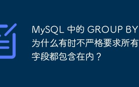 MySQL 中的 GROUP BY 语句为什么有时不严格要求所有字段都包含在内？