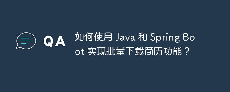 如何使用 java 和 spring boot 实现批量下载简历功能?