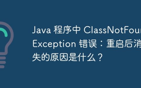 Java 程序中 ClassNotFoundException 错误：重启后消失的原因是什么？