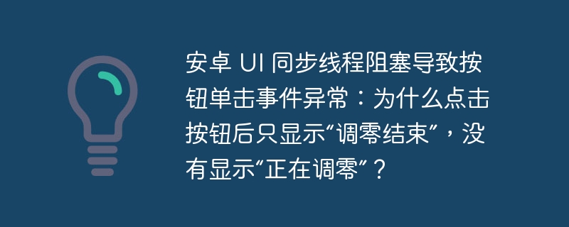 安卓 ui 同步线程阻塞导致按钮单击事件异常:为什么点击按钮后只显示“调零结束”,没有显示“正在调零”?