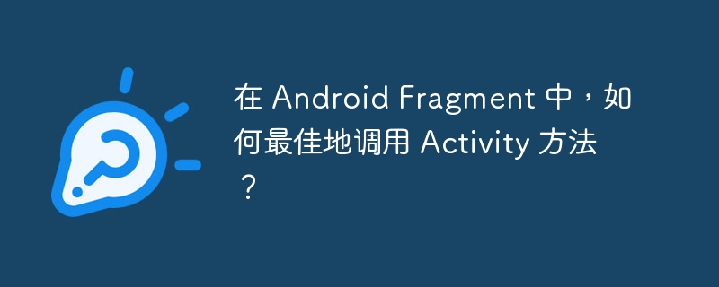在 android fragment 中,如何最佳地调用 activity 方法?